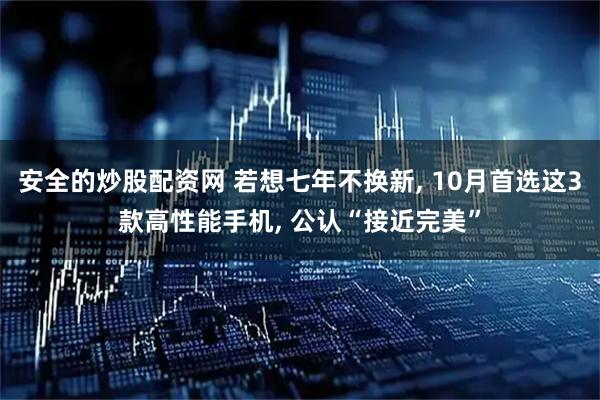 安全的炒股配资网 若想七年不换新, 10月首选这3款高性能手机, 公认“接近完美”