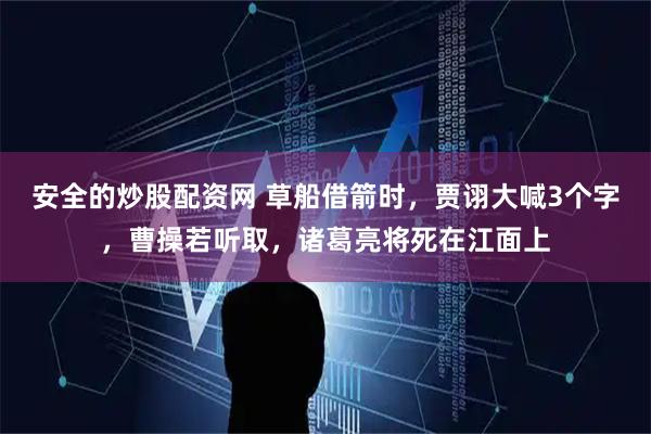 安全的炒股配资网 草船借箭时，贾诩大喊3个字，曹操若听取，诸葛亮将死在江面上