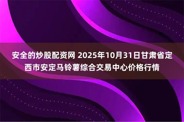 安全的炒股配资网 2025年10月31日甘肃省定西市安定马铃薯综合交易中心价格行情