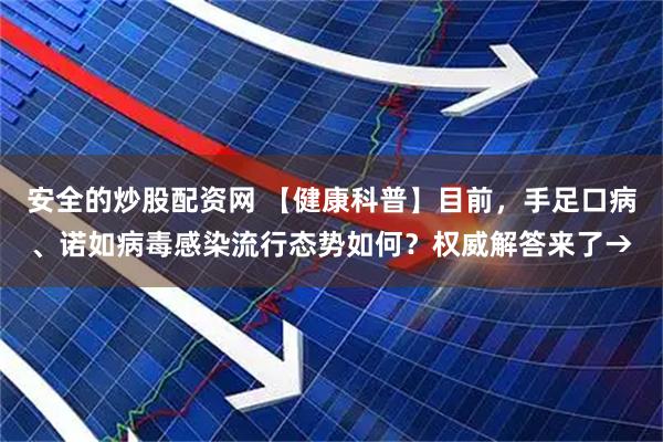 安全的炒股配资网 【健康科普】目前，手足口病、诺如病毒感染流行态势如何？权威解答来了→