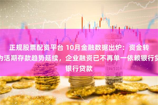 正规股票配资平台 10月金融数据出炉:资金转化为活期存款趋势延续,企业融资已不再单一依赖银行贷款