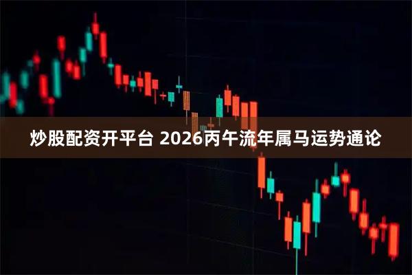 炒股配资开平台 2026丙午流年属马运势通论