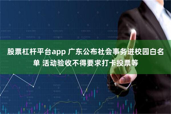 股票杠杆平台app 广东公布社会事务进校园白名单 活动验收不得要求打卡投票等