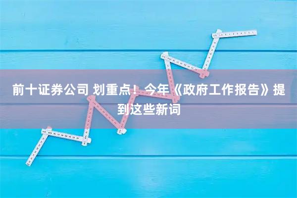 前十证券公司 划重点！今年《政府工作报告》提到这些新词